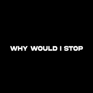 WHY WOULD I STOP by Lah6ix