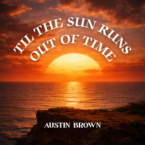 Til the Sun Runs Out of Time by Austin Brown