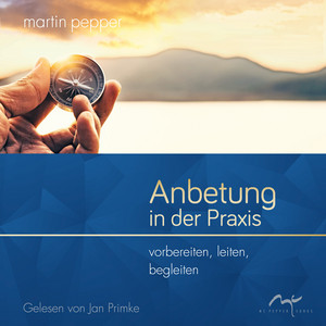 Anbetung in der Praxis (Vorbereiten, leiten, begleiten)
