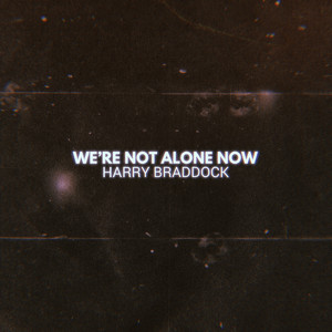 We're Not Alone Now by Harry Braddock