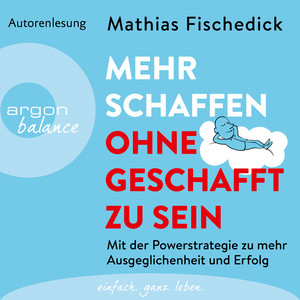 Mehr schaffen, ohne geschafft zu sein - Mit der Powerstrategie zu mehr Ausgeglichenheit und Erfolg (Ungekürzte Autorenlesung)