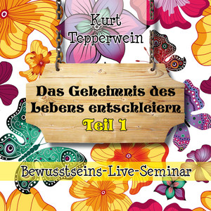 Bewusstseins-Live-Seminar: Das Geheimnis des Lebens entschleiern, Teil 1