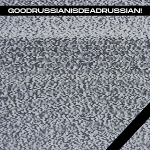 GOODRUSSIANISDEADRUSSIAN!