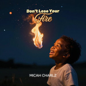 Don't Lose Your Fire by Micah Charlz