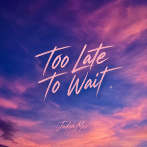 Too Late To Wait by Jaden Max