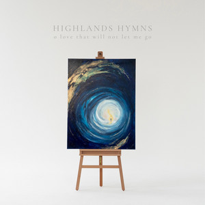 O Love That Will Not Let Me Go by Highlands Hymns, Luke Morton, Trinity Songworks