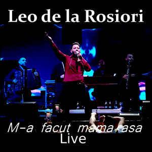 Leo de la Rosiori - M-a facut mama asa (Live)