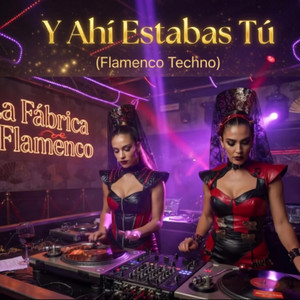 La Fábrica Del Flamenco - Y Ahí Estabas Tú (Flamenco Techno)