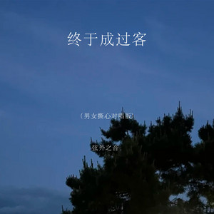终于成过客 - 男女撕心对唱版 by 弦外之音