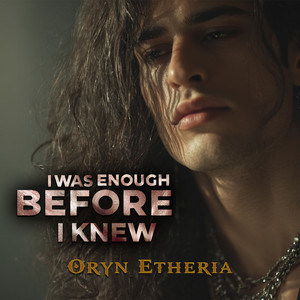 I Was Enough Before I Knew by Oryn Etheria