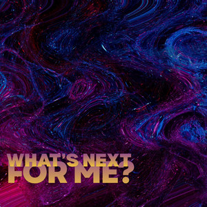 WHAT'S NEXT FOR ME?