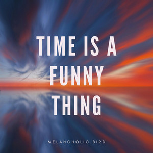 Melancholic Bird — Time is a funny thing