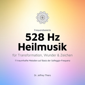 Frequenzbasierte 528 Hz Heilmusik für Transformation, Wunder und Zeichen (11 traumhafte Melodien auf Basis der Solfeggio-Frequenz 528 Hertz)
