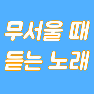 무서울 때 듣는 노래 by GWANA