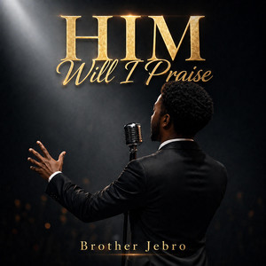 HIM Will I Praise by Brother Jebro