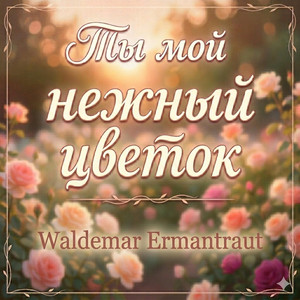 Ты мой нежный цветок by Waldemar Ermantraut