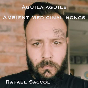Aguila Aguile Ambient Medicinal Songs by Rafael Saccol