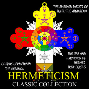 Hermeticism Classic Collection (Corpus Hermeticum, The Kybalion, The Emerald Tablets of Thoth the Atlantean, The Life and Teachings of Hermes Trismegistus)