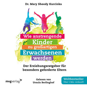 Wie anstrengende Kinder zu großartigen Erwachsenen werden (Der Erziehungsratgeber für besonders geforderte Eltern)
