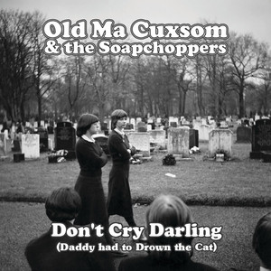 Don't Cry Darling (Daddy had to Drown the Cat) by Old Ma Cuxsom and the Soapchoppers