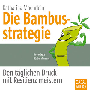 Die Bambusstrategie (Den täglichen Druck mit Resilienz meistern)