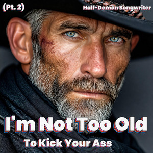 I'm Not Too Old To kick Your Ass, Pt. 2 (country) by Half-Demon Songwriter
