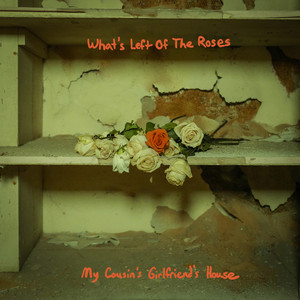 What's Left Of The Roses by My Cousin's Girlfriend's House