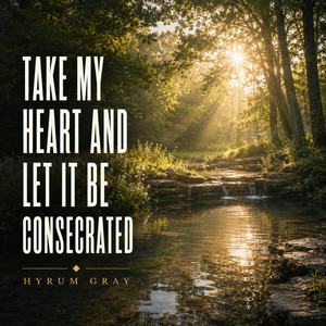 Take My Heart and Let It Be Consecrated by Hyrum Gray