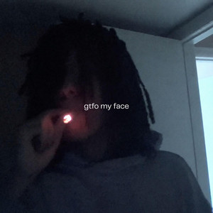 gtfo my face by gnarsuhcys