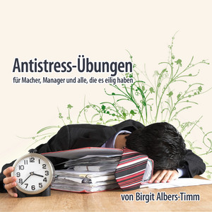 Antistress-Übungen (Für Macher, Manager und alle, die es eilig haben)