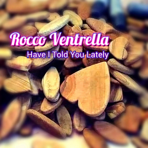 Have I Told You Lately by Rocco Ventrella