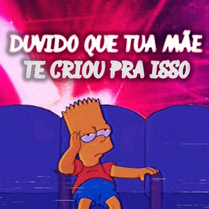 Duvido Que Tua Mãe Te Criou Pra Isso