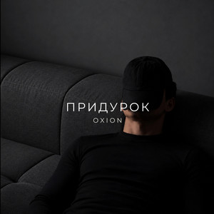 Придурок by O X I O N