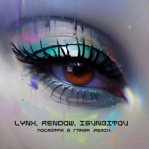 Посмотри в глаза (REMIX) by LYNX, Rendow, ISVNBITOV