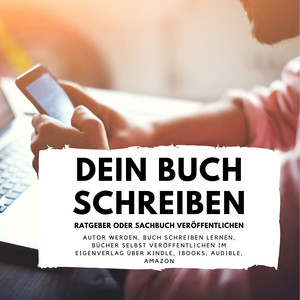 Dein Buch schreiben - Ratgeber oder Sachbuch veröffentlichen (Autor werden, Buch schreiben lernen, Bücher selbst veröffentlichen im Eigenverlag über Kindle, iBooks, Audible, Amazon)