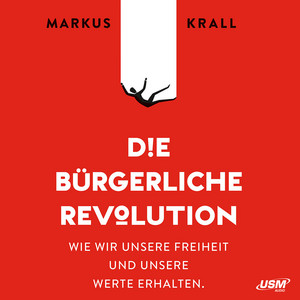 Die Bürgerliche Revolution [Wie wir unsere Freiheit und unsere Werte erhalten (ungekürzt)]