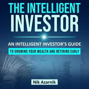 The Intelligent Investor [An Intelligent Investors Guide to Growing your Wealth and Retiring Early (Unabridged)]