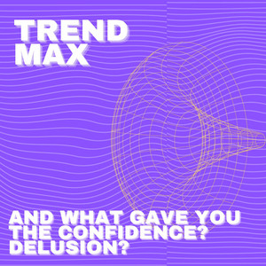 Trend Max - And What Gave You The Confidence? Delusion?