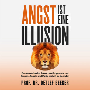Angst ist eine Illusion: Der neue Weg, Sorgen, Angst und Panik schnell zu beenden (Das revolutionäre 3-Wochen-Programm - 5 Minuten täglich für ein besseres Leben)