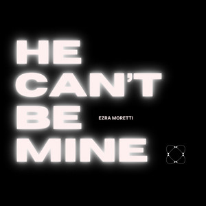 He Can't Be Mine by Ezra Moretti