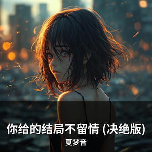 你给的结局不留情 (决绝版) by 夏梦音