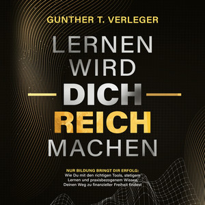 Lernen wird dich reich machen – Nur Bildung bringt dir Erfolg: Wie du mit den richtigen Tools, stetigem Lernen und praxisbezogenem Wissen deinen Weg zu finanzieller Freiheit findest