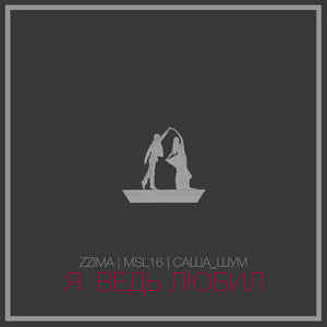 Я ведь любил by ZZIMA, MSL16, Саша_шум