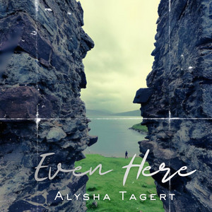 Even Here by Alysha Tagert