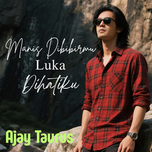 MANIS DIBIBIRMU LUKA DIHATIKU by AJAY TAURUS