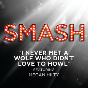 I Never Met A Wolf Who Didn't Love To Howl (SMASH Cast Version) (feat. Megan Hilty, Debra Messing, Nick Jonas, Christian Borle, Will Chase, Jaime Cepero & Phillip Spaeth)