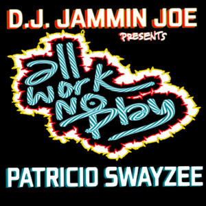 ALL WORK NO PLAY by DJ Jamminjoe, PATRICIO SWAYZEE