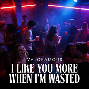 I Like You More When I'm Wasted by Valoramous