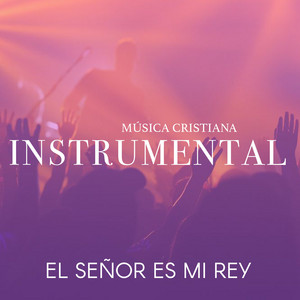 MUSICA CRISTIANA INSTRUMENTAL - El Señor Es Mi Rey