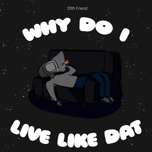 WHY DO I LIVE LIKE DAT